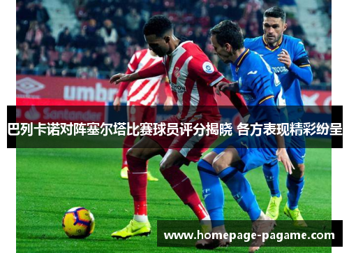 巴列卡诺对阵塞尔塔比赛球员评分揭晓 各方表现精彩纷呈
