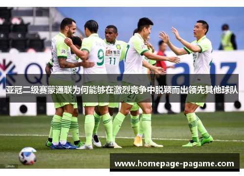 亚冠二级赛蒙通联为何能够在激烈竞争中脱颖而出领先其他球队