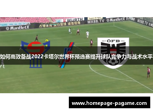 如何高效备战2022卡塔尔世界杯预选赛提升球队竞争力与战术水平