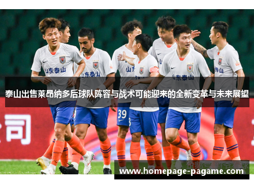 泰山出售莱昂纳多后球队阵容与战术可能迎来的全新变革与未来展望