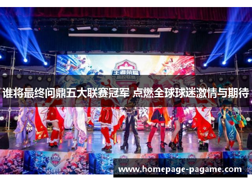 谁将最终问鼎五大联赛冠军 点燃全球球迷激情与期待