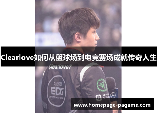 Clearlove如何从篮球场到电竞赛场成就传奇人生