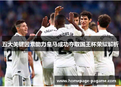 五大关键因素助力皇马成功夺取国王杯荣耀解析