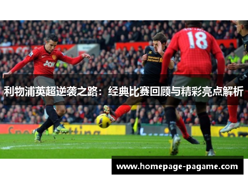 利物浦英超逆袭之路：经典比赛回顾与精彩亮点解析