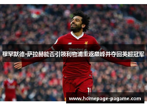 穆罕默德·萨拉赫能否引领利物浦重返巅峰并夺回英超冠军