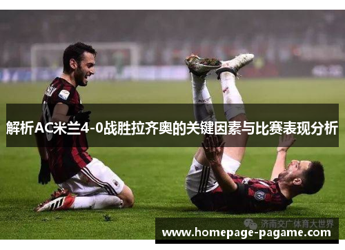 解析AC米兰4-0战胜拉齐奥的关键因素与比赛表现分析