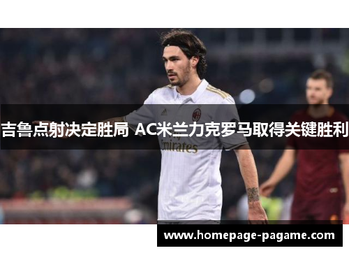 吉鲁点射决定胜局 AC米兰力克罗马取得关键胜利