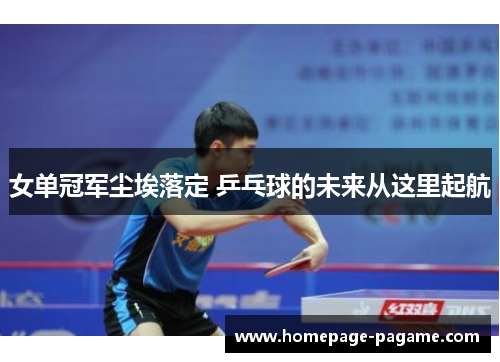 女单冠军尘埃落定 乒乓球的未来从这里起航