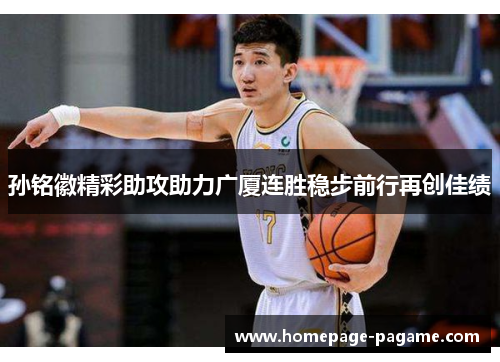 孙铭徽精彩助攻助力广厦连胜稳步前行再创佳绩