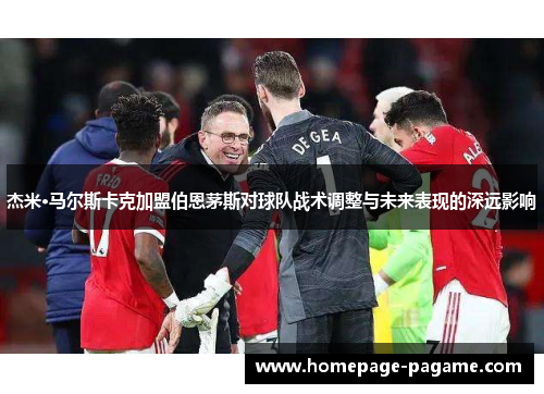 杰米·马尔斯卡克加盟伯恩茅斯对球队战术调整与未来表现的深远影响