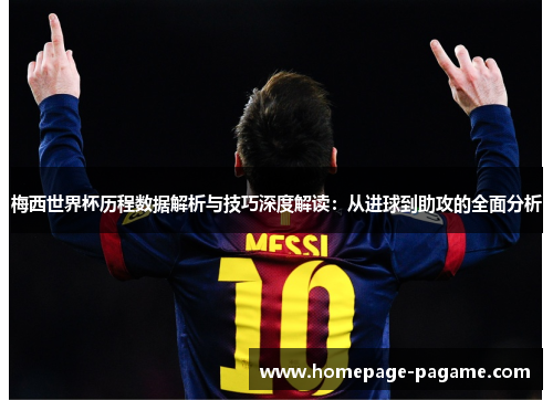 梅西世界杯历程数据解析与技巧深度解读：从进球到助攻的全面分析