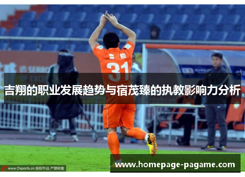 吉翔的职业发展趋势与宿茂臻的执教影响力分析 吉翔的职业发展趋势与宿茂臻的执教影响力分析