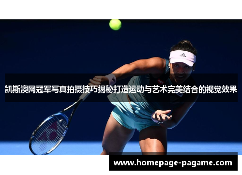 凯斯澳网冠军写真拍摄技巧揭秘打造运动与艺术完美结合的视觉效果