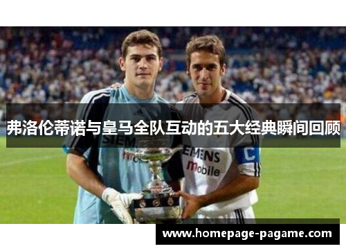 弗洛伦蒂诺与皇马全队互动的五大经典瞬间回顾