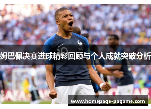 姆巴佩决赛进球精彩回顾与个人成就突破分析