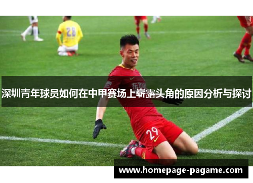深圳青年球员如何在中甲赛场上崭露头角的原因分析与探讨 深圳青年球员如何在中甲赛场上崭露头角的原因分析与探讨