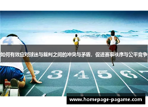 如何有效应对球迷与裁判之间的冲突与矛盾,促进赛事秩序与公平竞争 如何有效应对球迷与裁判之间的冲突与矛盾,促进赛事秩序与公平竞争
