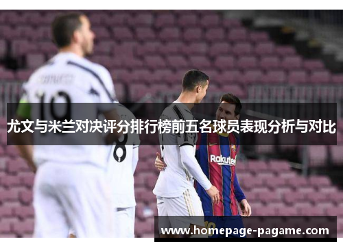 尤文与米兰对决评分排行榜前五名球员表现分析与对比