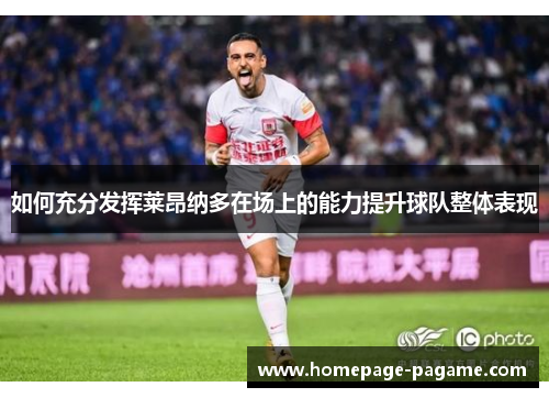 如何充分发挥莱昂纳多在场上的能力提升球队整体表现 如何充分发挥莱昂纳多在场上的能力提升球队整体表现
