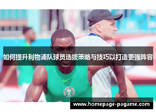 如何提升利物浦队球员选拔策略与技巧以打造更强阵容