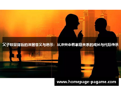 父子较量背后的深层意义与启示：从冲突中看家庭关系的成长与代际传承