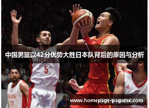 中国男篮以42分优势大胜日本队背后的原因与分析