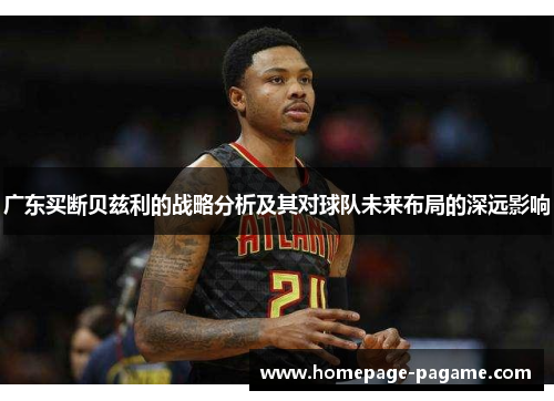 广东买断贝兹利的战略分析及其对球队未来布局的深远影响