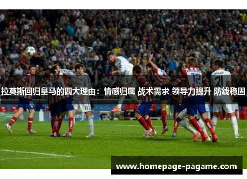 拉莫斯回归皇马的四大理由：情感归属 战术需求 领导力提升 防线稳固