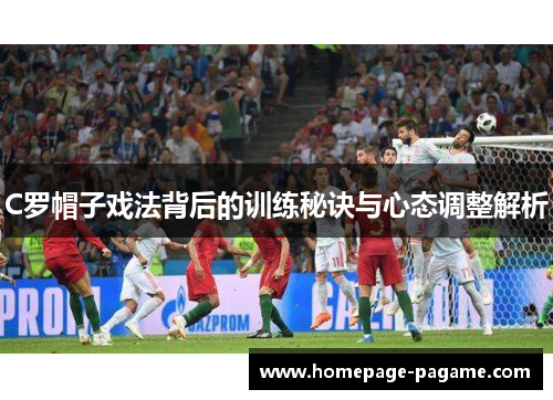 C罗帽子戏法背后的训练秘诀与心态调整解析