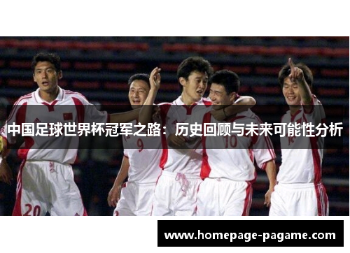 中国足球世界杯冠军之路：历史回顾与未来可能性分析