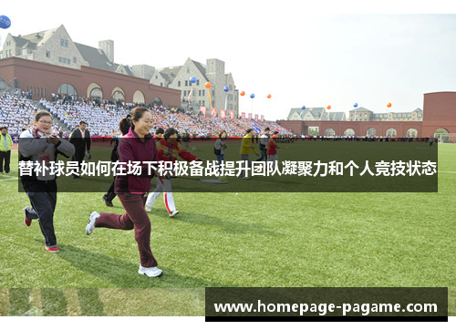 替补球员如何在场下积极备战提升团队凝聚力和个人竞技状态