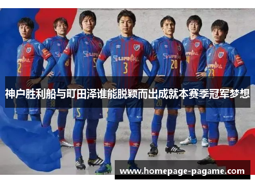 神户胜利船与町田泽谁能脱颖而出成就本赛季冠军梦想