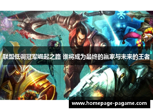 联盟低调冠军崛起之路 谁将成为最终的赢家与未来的王者 联盟低调冠军崛起之路 谁将成为最终的赢家与未来的王者