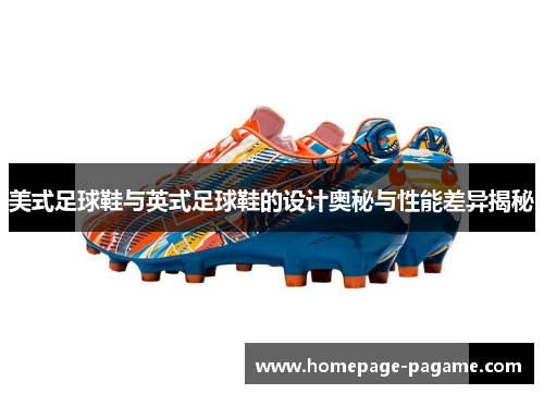 美式足球鞋与英式足球鞋的设计奥秘与性能差异揭秘