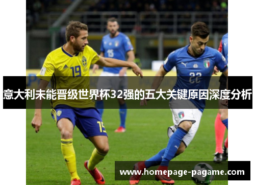 意大利未能晋级世界杯32强的五大关键原因深度分析 意大利未能晋级世界杯32强的五大关键原因深度分析