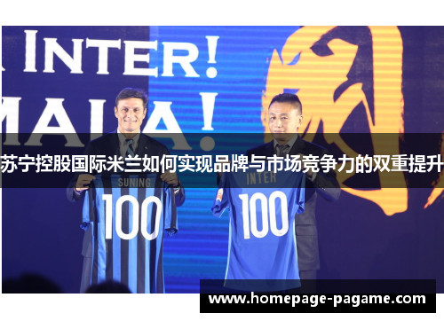 苏宁控股国际米兰如何实现品牌与市场竞争力的双重提升 苏宁控股国际米兰如何实现品牌与市场竞争力的双重提升