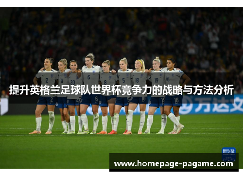 提升英格兰足球队世界杯竞争力的战略与方法分析 提升英格兰足球队世界杯竞争力的战略与方法分析