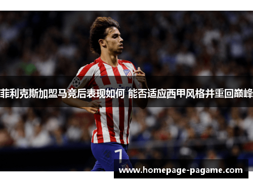 菲利克斯加盟马竞后表现如何 能否适应西甲风格并重回巅峰
