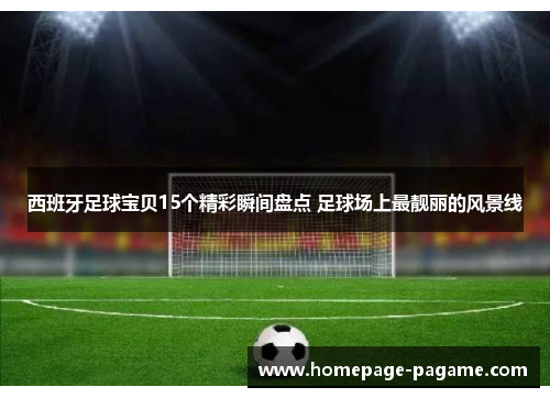 西班牙足球宝贝15个精彩瞬间盘点 足球场上最靓丽的风景线
