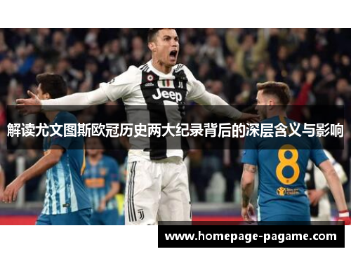 解读尤文图斯欧冠历史两大纪录背后的深层含义与影响 解读尤文图斯欧冠历史两大纪录背后的深层含义与影响