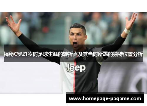 揭秘C罗21岁时足球生涯的转折点及其当时所踢的独特位置分析 揭秘C罗21岁时足球生涯的转折点及其当时所踢的独特位置分析