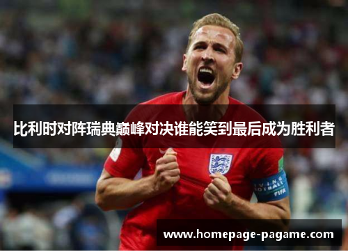 比利时对阵瑞典巅峰对决谁能笑到最后成为胜利者 比利时对阵瑞典巅峰对决谁能笑到最后成为胜利者