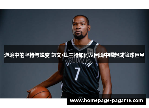 逆境中的坚持与蜕变 凯文·杜兰特如何从困境中崛起成篮球巨星 逆境中的坚持与蜕变 凯文·杜兰特如何从困境中崛起成篮球巨星