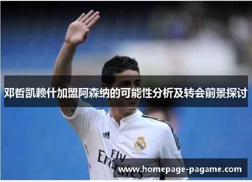 邓哲凯赖什加盟阿森纳的可能性分析及转会前景探讨