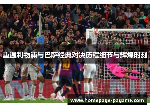 重温利物浦与巴萨经典对决历程细节与辉煌时刻