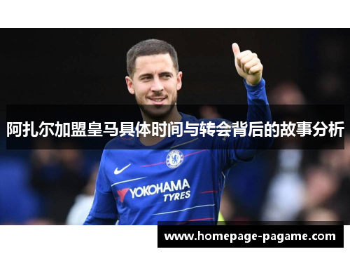 阿扎尔加盟皇马具体时间与转会背后的故事分析