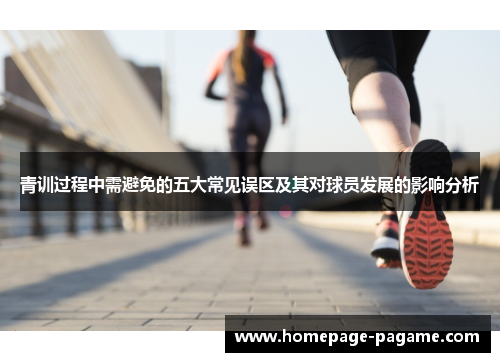 青训过程中需避免的五大常见误区及其对球员发展的影响分析 青训过程中需避免的五大常见误区及其对球员发展的影响分析