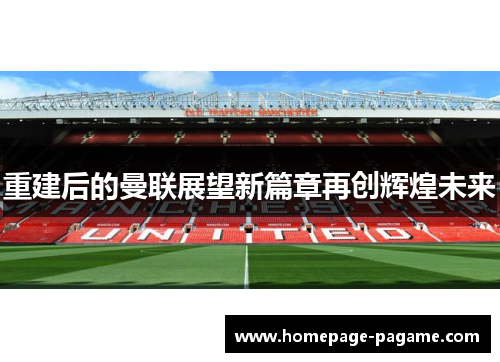 重建后的曼联展望新篇章再创辉煌未来 重建后的曼联展望新篇章再创辉煌未来