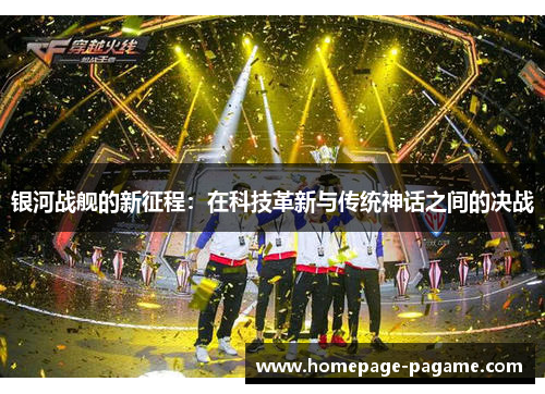 银河战舰的新征程：在科技革新与传统神话之间的决战