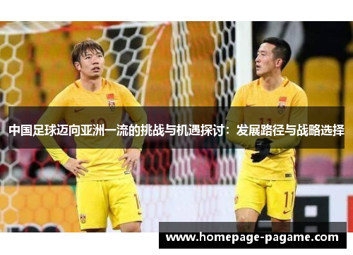 中国足球迈向亚洲一流的挑战与机遇探讨：发展路径与战略选择